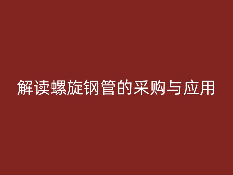 解讀螺旋鋼管的采購與應(yīng)用