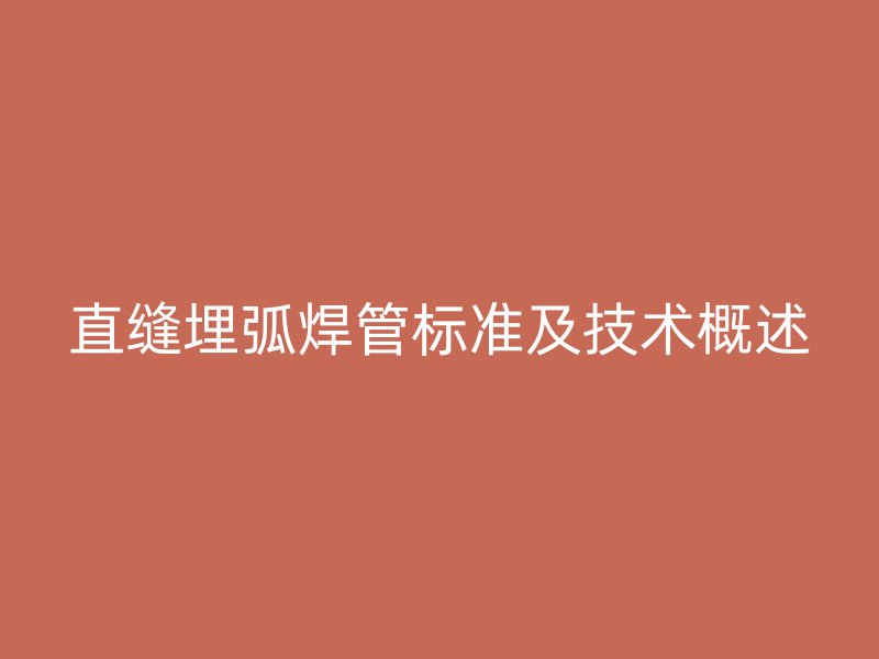 直縫埋弧焊管標(biāo)準(zhǔn)及技術(shù)概述