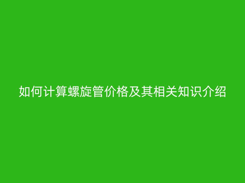 如何計算螺旋管價格及其相關(guān)知識介紹