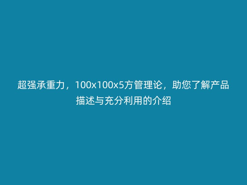 超強(qiáng)承重力，100x100x5方管理論，助您了解產(chǎn)品描述與充分利用的介紹