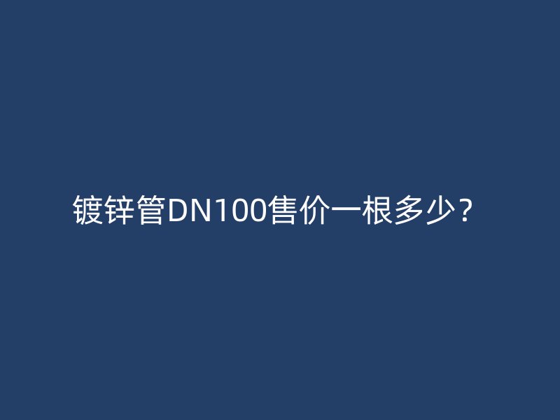 鍍鋅管DN100售價(jià)一根多少？
