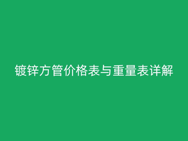 鍍鋅方管價格表與重量表詳解