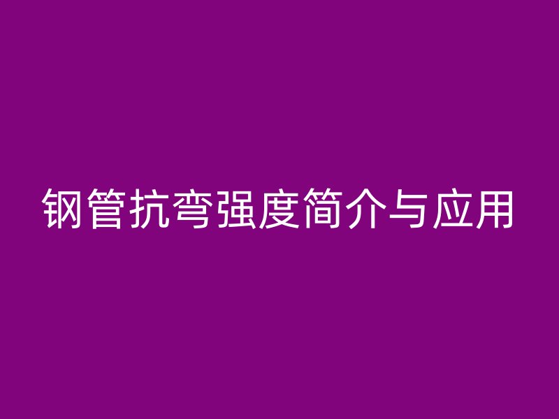 鋼管抗彎強(qiáng)度簡(jiǎn)介與應(yīng)用