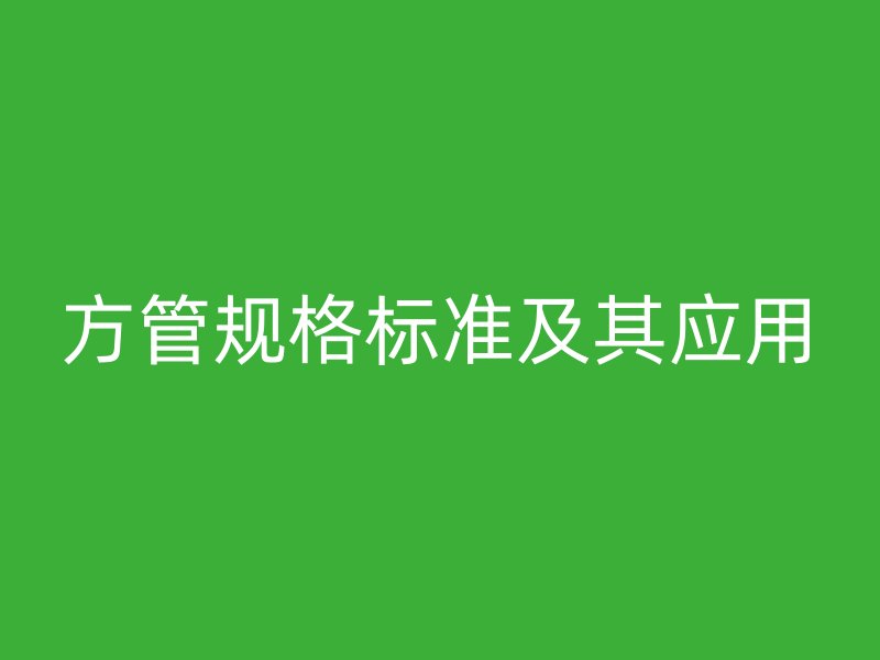 方管規(guī)格標(biāo)準(zhǔn)及其應(yīng)用
