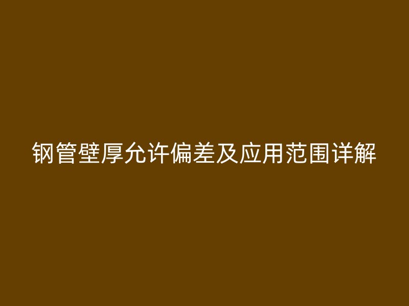 鋼管壁厚允許偏差及應(yīng)用范圍詳解