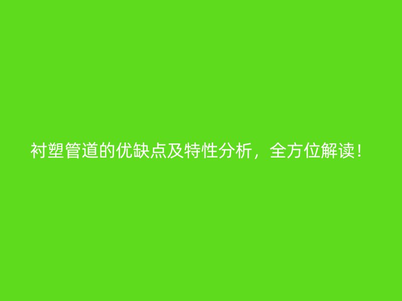 襯塑管道的優(yōu)缺點(diǎn)及特性分析，全方位解讀！