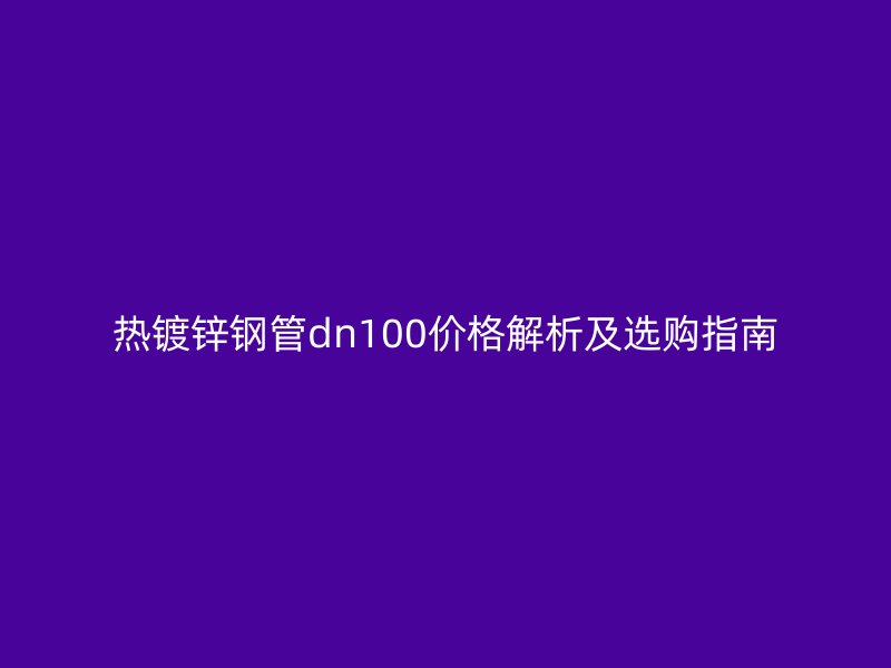 熱鍍鋅鋼管dn100價(jià)格解析及選購指南