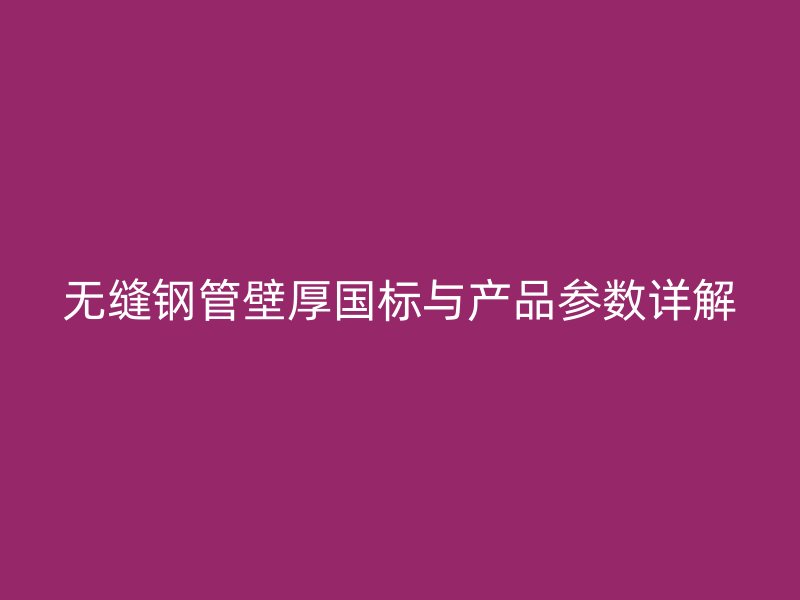 無(wú)縫鋼管壁厚國(guó)標(biāo)與產(chǎn)品參數(shù)詳解