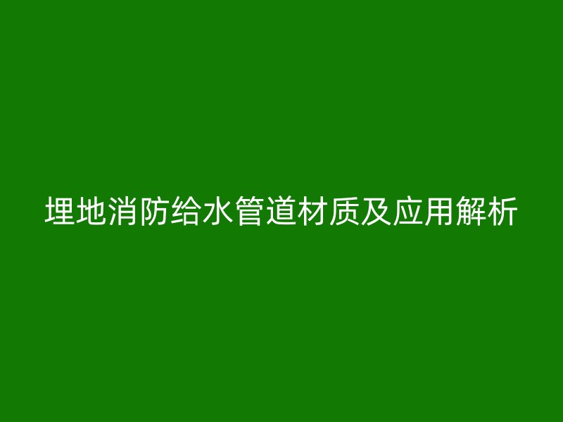 埋地消防給水管道材質(zhì)及應用解析