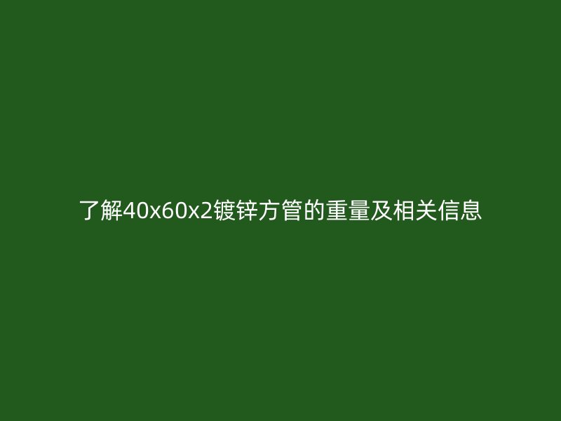 了解40x60x2鍍鋅方管的重量及相關(guān)信息