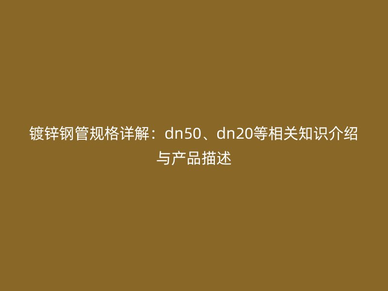 鍍鋅鋼管規(guī)格詳解：dn50、dn20等相關(guān)知識(shí)介紹與產(chǎn)品描述