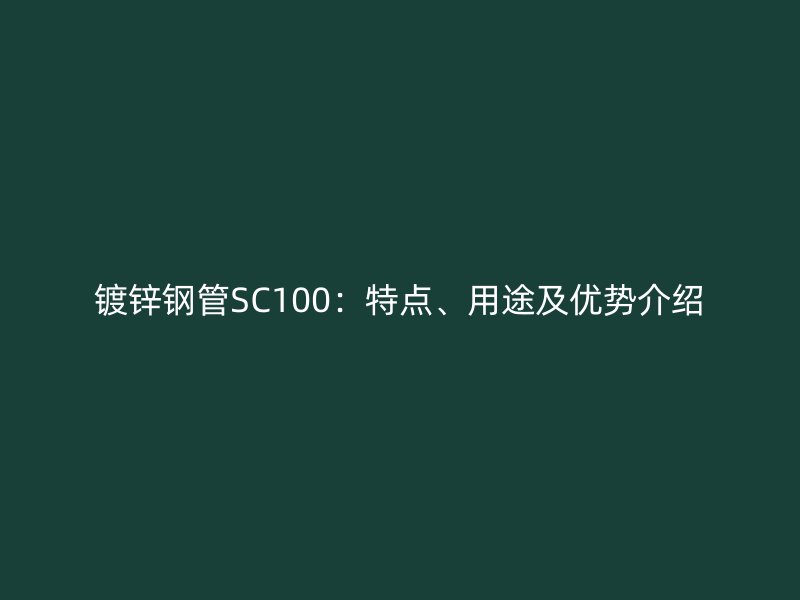 鍍鋅鋼管SC100：特點(diǎn)、用途及優(yōu)勢(shì)介紹