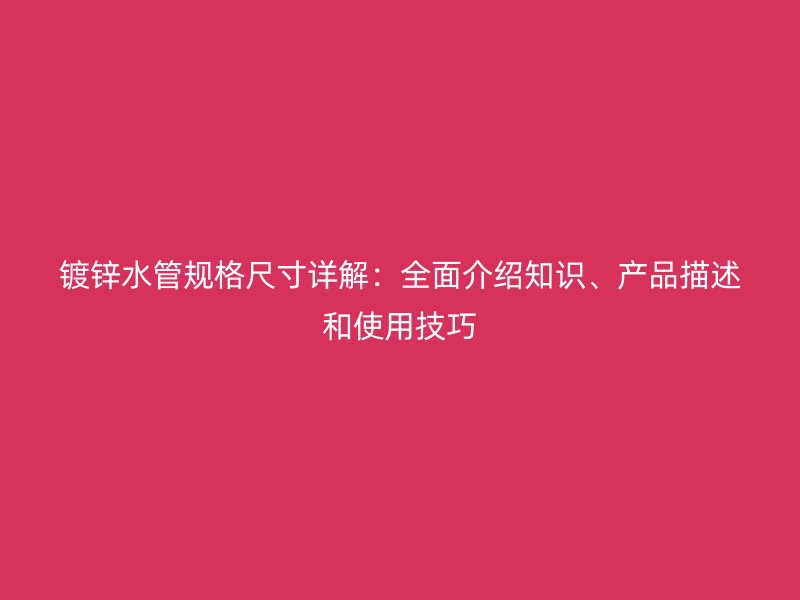 鍍鋅水管規(guī)格尺寸詳解：全面介紹知識(shí)、產(chǎn)品描述和使用技巧
