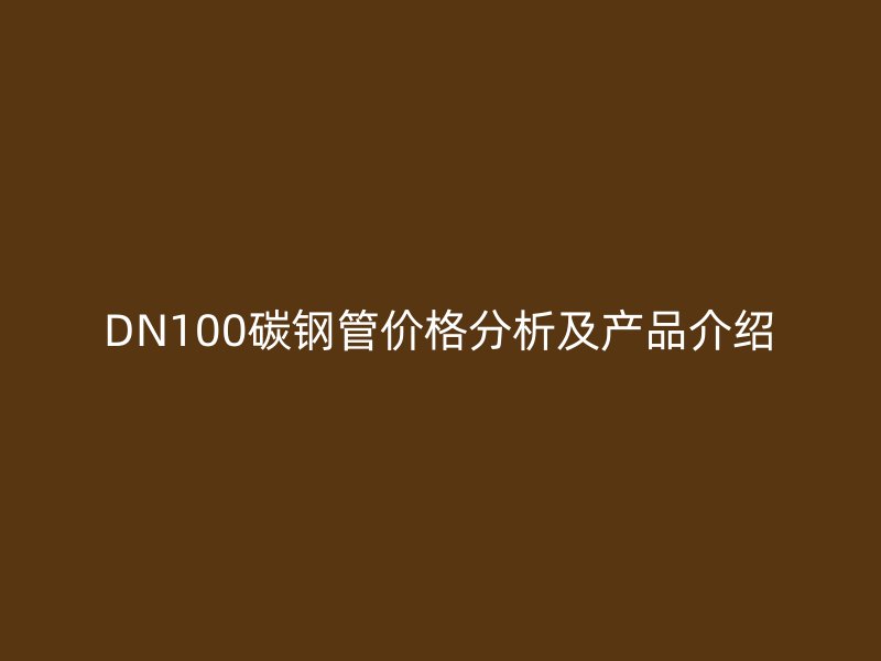 DN100碳鋼管價格分析及產(chǎn)品介紹