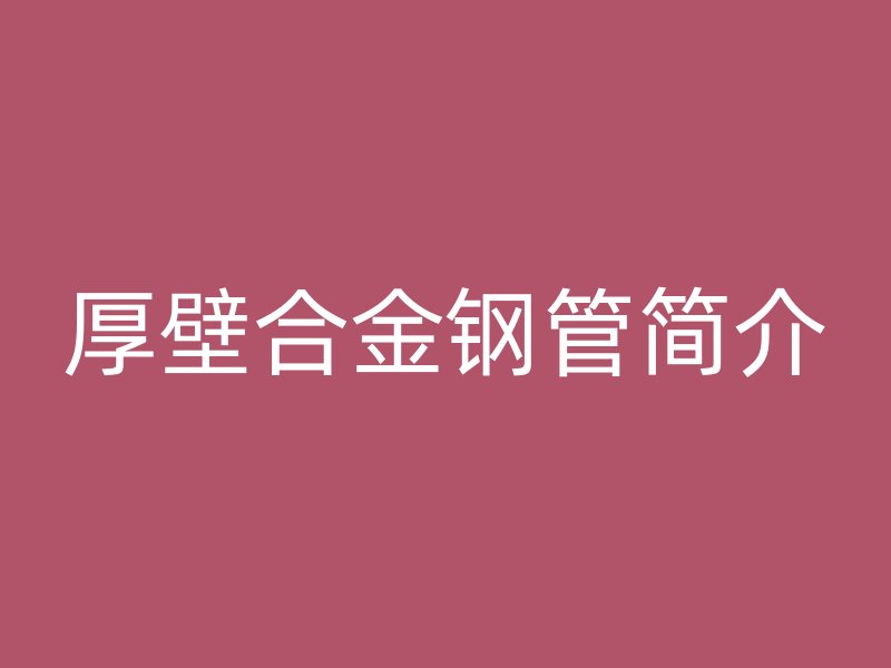厚壁合金鋼管簡(jiǎn)介