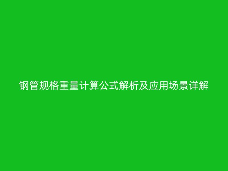 鋼管規(guī)格重量計算公式解析及應用場景詳解