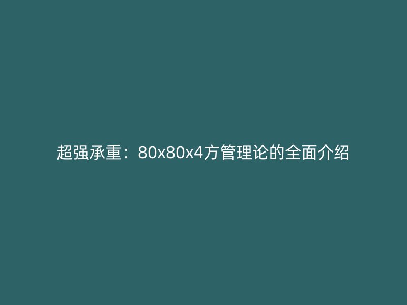 超強承重:80x80x4方管理論的全面介紹