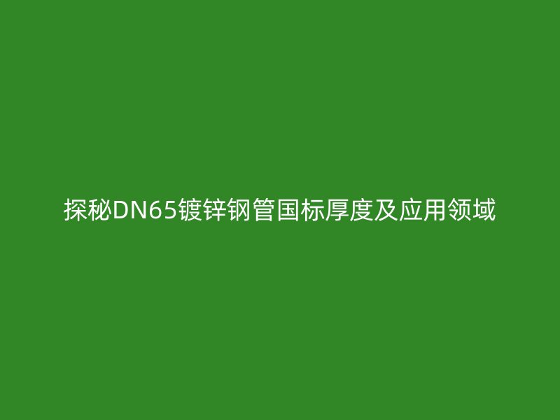 探秘DN65鍍鋅鋼管國標厚度及應(yīng)用領(lǐng)域