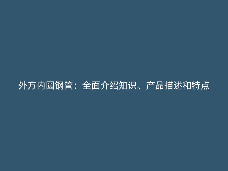 外方內(nèi)圓鋼管：全面介紹知識(shí)、產(chǎn)品描述和特點(diǎn)