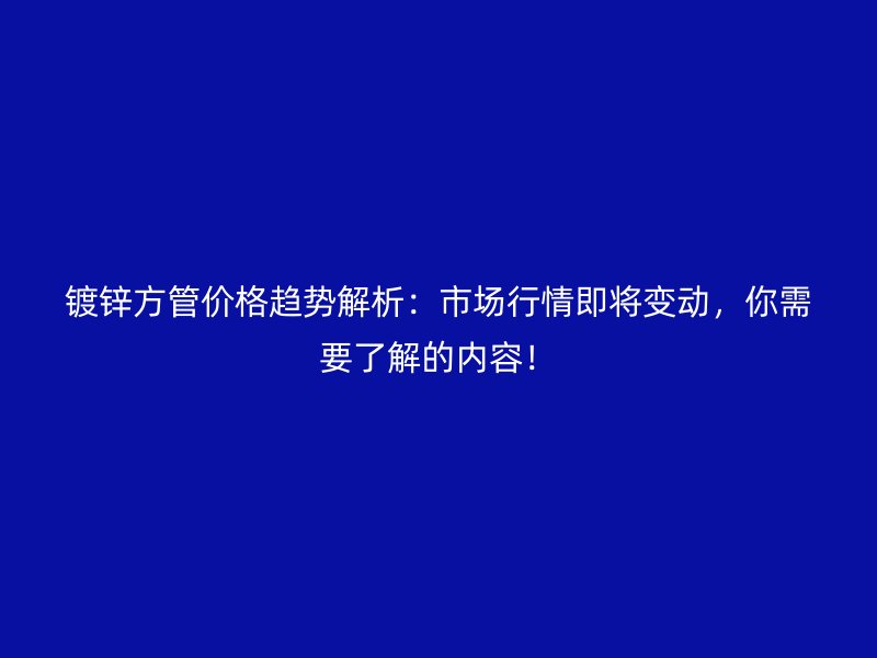 鍍鋅方管價格趨勢解析：市場行情即將變動，你需要了解的內(nèi)容！