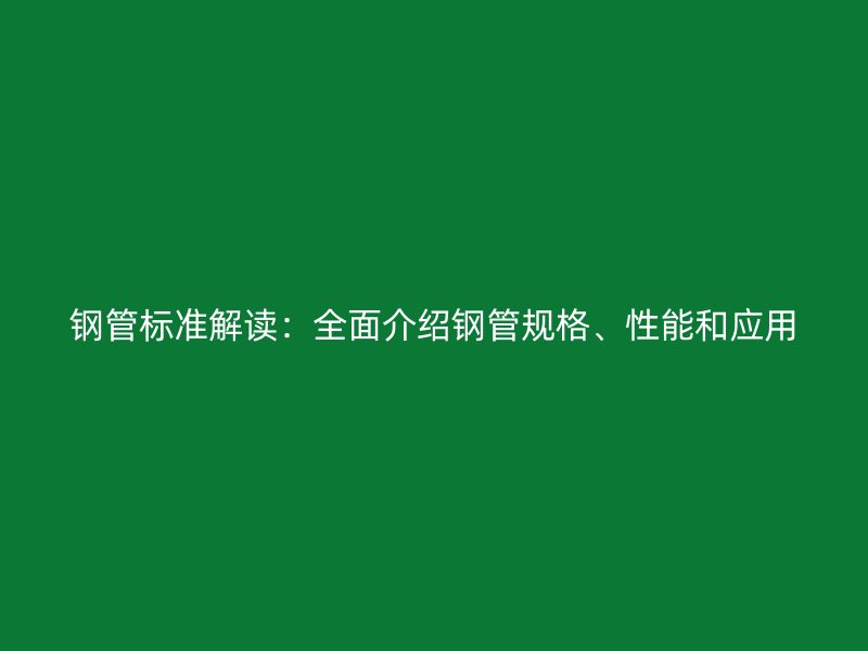 鋼管標(biāo)準(zhǔn)解讀：全面介紹鋼管規(guī)格、性能和應(yīng)用
