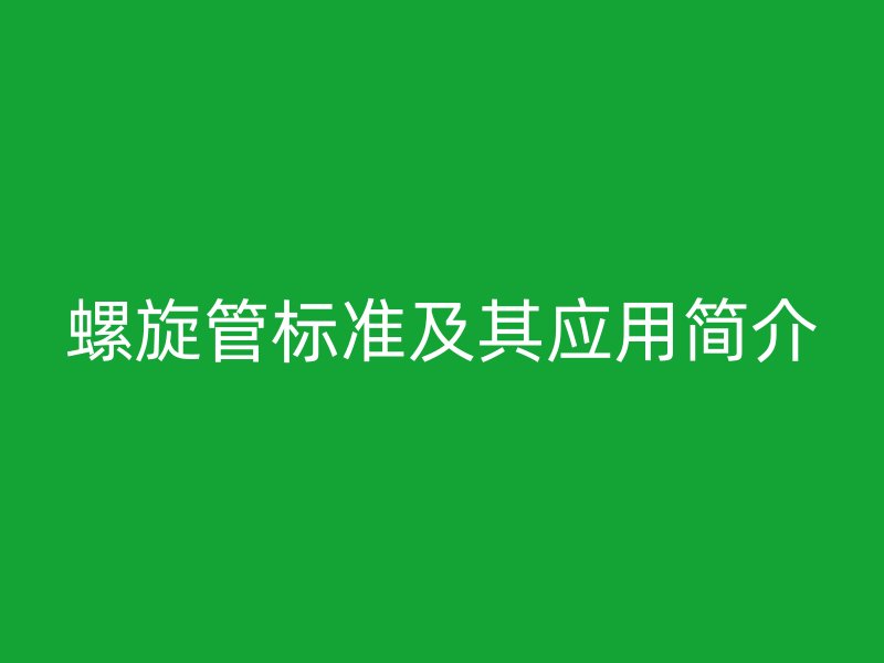 螺旋管標(biāo)準(zhǔn)及其應(yīng)用簡(jiǎn)介