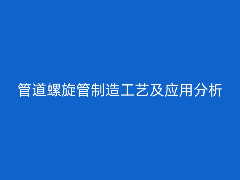 管道螺旋管制造工藝及應用分析