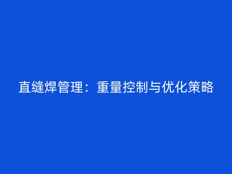 直縫焊管理:重量控制與優(yōu)化策略