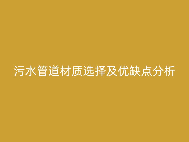 污水管道材質(zhì)選擇及優(yōu)缺點(diǎn)分析