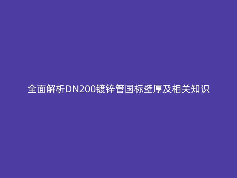 全面解析DN200鍍鋅管國標壁厚及相關(guān)知識