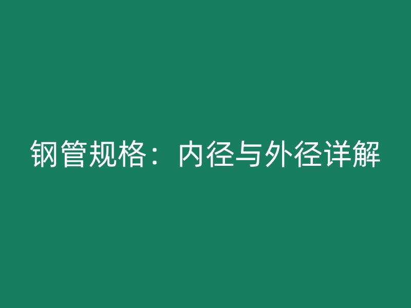 鋼管規(guī)格：內(nèi)徑與外徑詳解