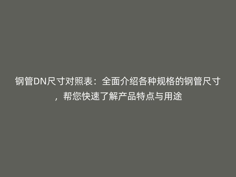 鋼管DN尺寸對照表：全面介紹各種規(guī)格的鋼管尺寸，幫您快速了解產(chǎn)品特點(diǎn)與用途