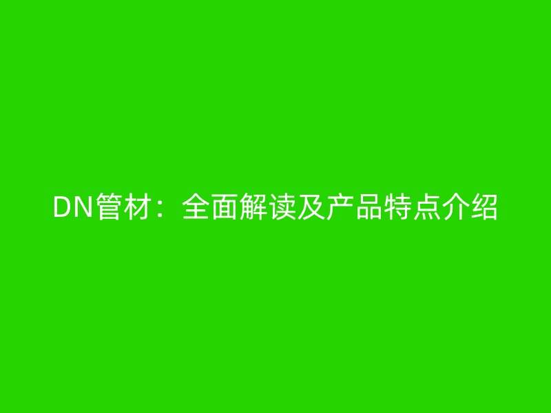 DN管材：全面解讀及產(chǎn)品特點(diǎn)介紹