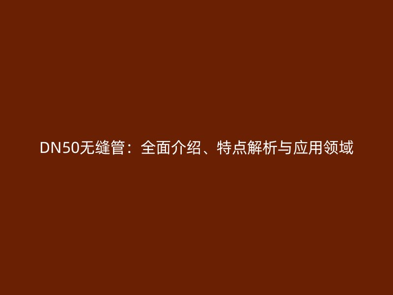 DN50無縫管：全面介紹、特點解析與應用領域