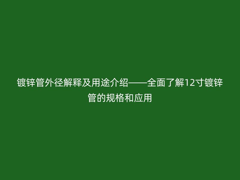 鍍鋅管外徑解釋及用途介紹——全面了解12寸鍍鋅管的規(guī)格和應(yīng)用