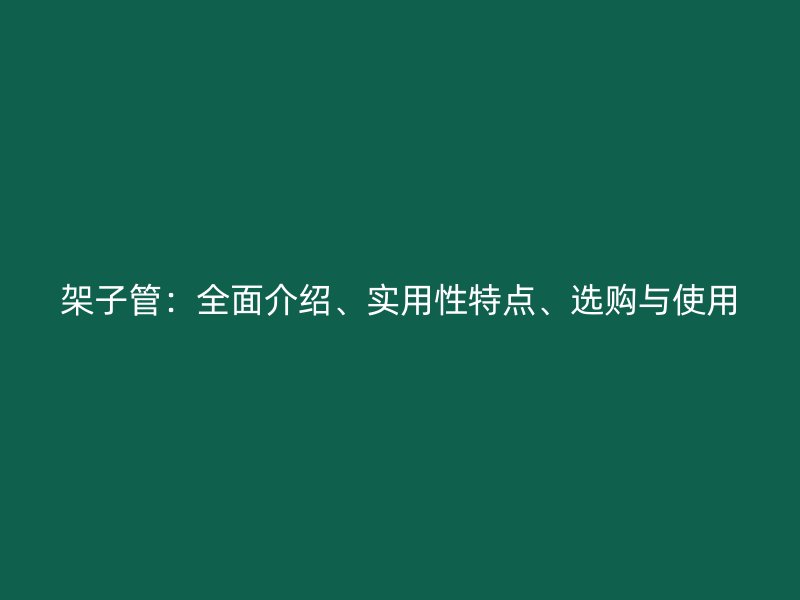 架子管：全面介紹、實用性特點、選購與使用