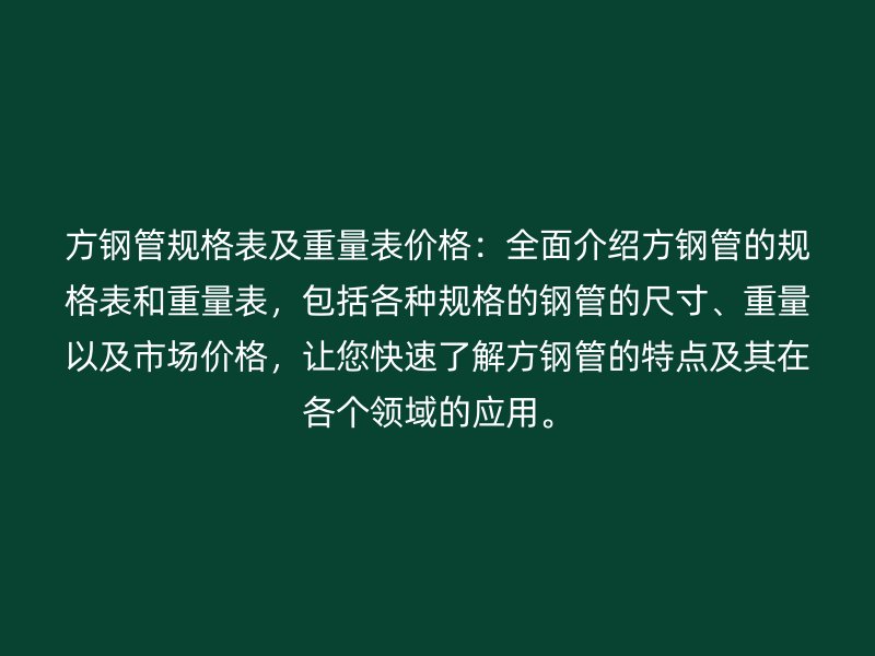 方鋼管規(guī)格表及重量表價(jià)格：全面介紹方鋼管的規(guī)格表和重量表，包括各種規(guī)格的鋼管的尺寸、重量以及市場(chǎng)價(jià)格，讓您快速了解方鋼管的特點(diǎn)及其在各個(gè)領(lǐng)域的應(yīng)用。