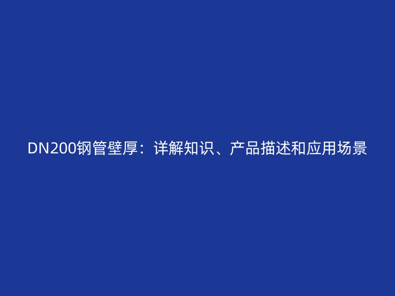 DN200鋼管壁厚：詳解知識、產品描述和應用場景