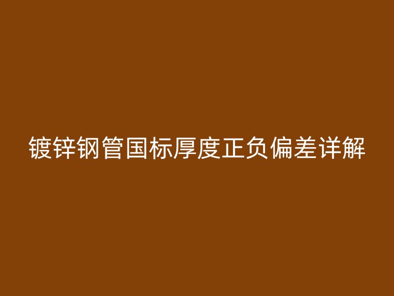 鍍鋅鋼管國標(biāo)厚度正負(fù)偏差詳解