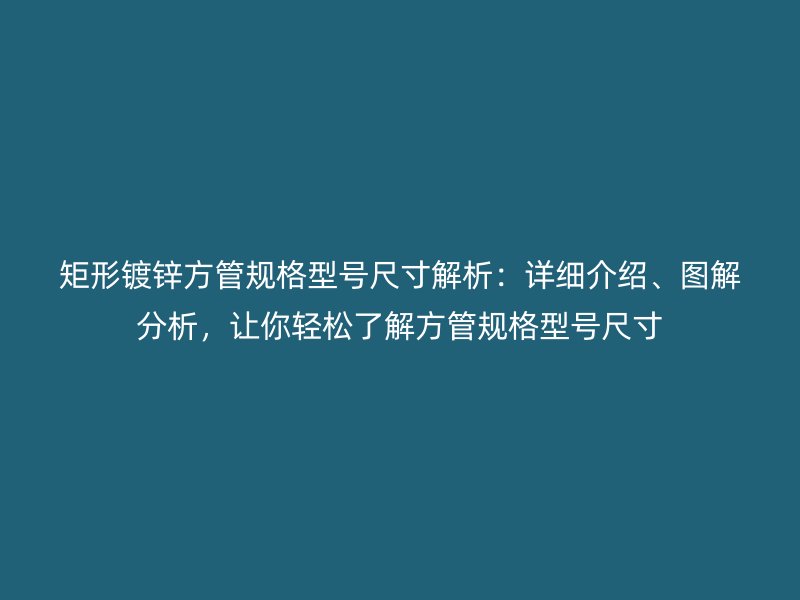 矩形鍍鋅方管規(guī)格型號尺寸解析：詳細介紹、圖解分析，讓你輕松了解方管規(guī)格型號尺寸