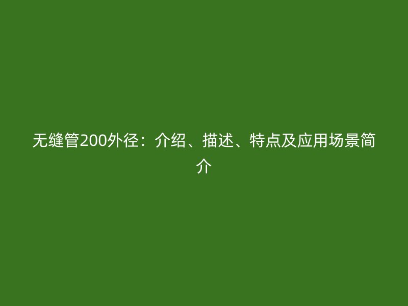 無(wú)縫管200外徑：介紹、描述、特點(diǎn)及應(yīng)用場(chǎng)景簡(jiǎn)介