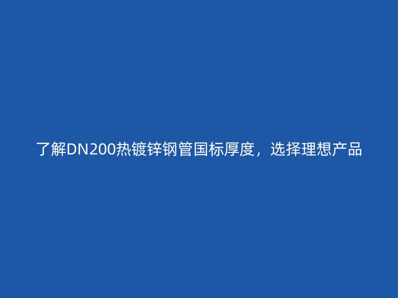 了解DN200熱鍍鋅鋼管國標厚度，選擇理想產(chǎn)品