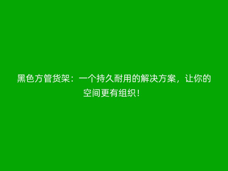 黑色方管貨架：一個(gè)持久耐用的解決方案，讓你的空間更有組織！
