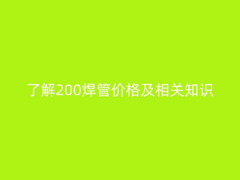 了解200焊管價格及相關(guān)知識