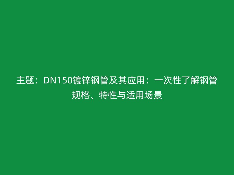 主題：DN150鍍鋅鋼管及其應(yīng)用：一次性了解鋼管規(guī)格、特性與適用場(chǎng)景