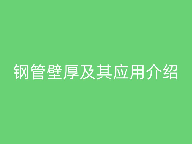 鋼管壁厚及其應(yīng)用介紹