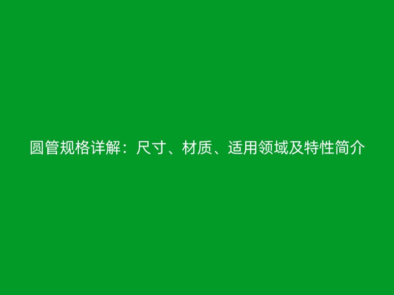圓管規(guī)格詳解：尺寸、材質(zhì)、適用領(lǐng)域及特性簡(jiǎn)介