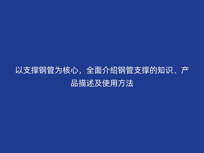 以支撐鋼管為核心，全面介紹鋼管支撐的知識、產(chǎn)品描述及使用方法