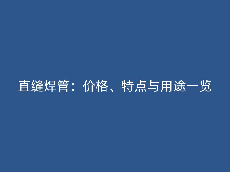 直縫焊管：價格、特點與用途一覽