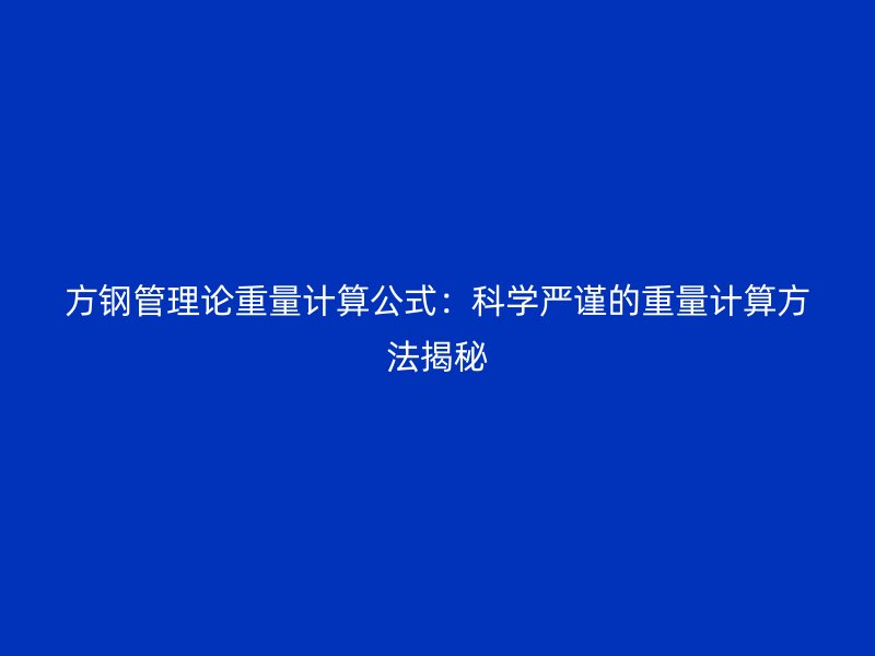 方鋼管理論重量計算公式:科學嚴謹?shù)闹亓坑嬎惴椒ń颐? title=